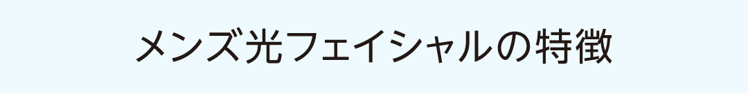 メンズ光フェイシャルの特徴